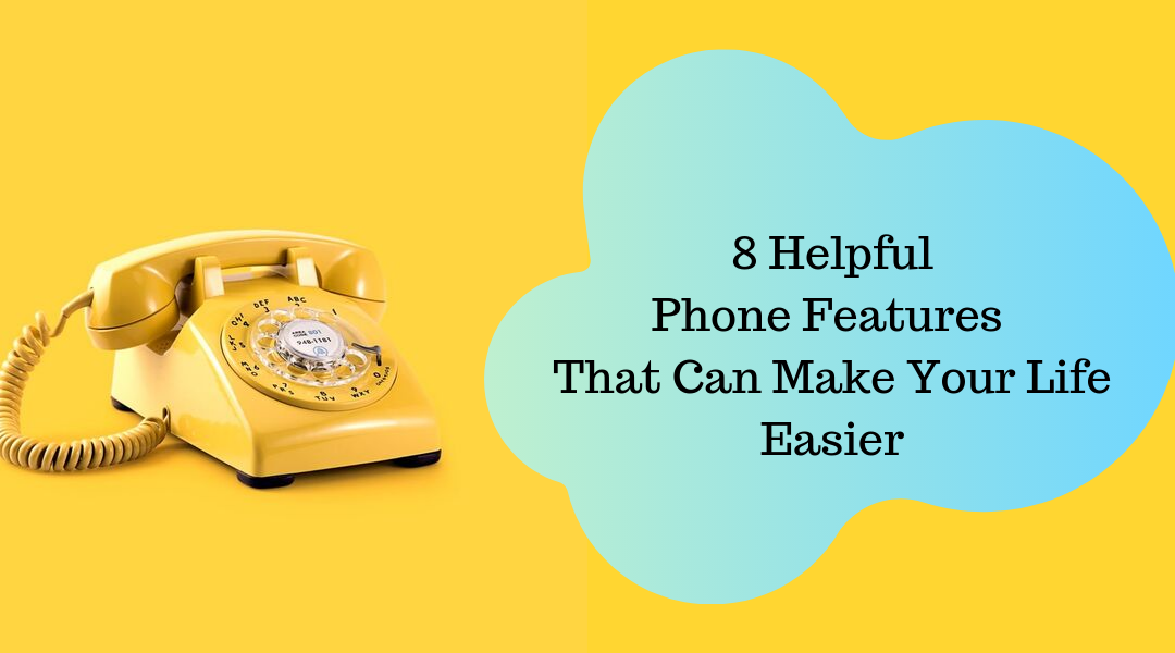 8 Helpful Phone Features that Can Make Your Life Easier